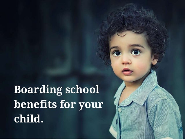 Boarding school
benefits for your
child.
 