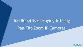 Top Benefits of Buying & Using
Pan-Tilt-Zoom IP Cameras
 