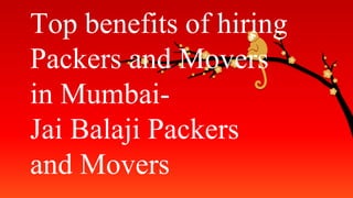Top benefits of hiring
Packers and Movers
in Mumbai-
Jai Balaji Packers
and Movers
 