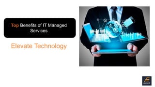 Top Benefits of IT Managed
Services
Elevate Technology
 