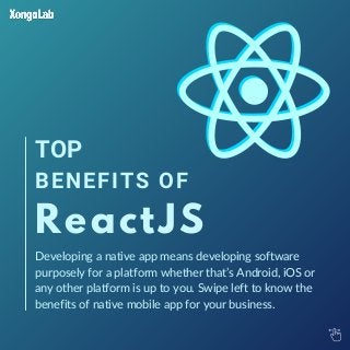 Developing a native app means developing software
purposely for a platform whether that’s Android, iOS or
any other platform is up to you. Swipe left to know the
benefits of native mobile app for your business.
ReactJS
BENEFITS OF
TOP
 