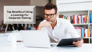 Top Benefits of Using
e-Learning For
Corporate Training
 