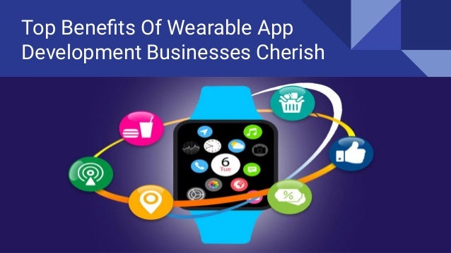 Top Beneﬁts Of Wearable App
Development Businesses Cherish
 