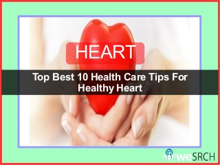 Top Best 10 Health Care Tips For
Healthy Heart
HEART
 
