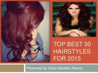 TOP BEST 30
HAIRSTYLES
FOR 2015
Presented by Salon Modello Atlanta
 