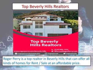 Top Beverly Hills Realtors
Roger Perry is a top realtor in Beverly Hills that can offer all
kinds of homes for Rent / Sale at an affordable price.
 