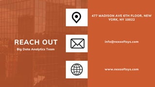 REACH OUT
477 MADISON AVE 6TH FLOOR, NEW
YORK, NY 10022
info@nexsoftsys.com
www.nexsoftsys.com
Big Data Analytics Team