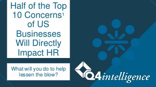 Half of the Top
10 Concerns1
of US
Businesses
Will Directly
Impact HR
What will you do to help
lessen the blow?
 