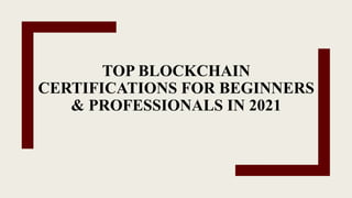 TOP BLOCKCHAIN
CERTIFICATIONS FOR BEGINNERS
& PROFESSIONALS IN 2021
 
