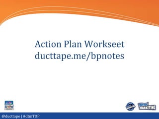 Action Plan Workseet
                ducttape.me/bpnotes




@ducttape | #dtmTOP
 