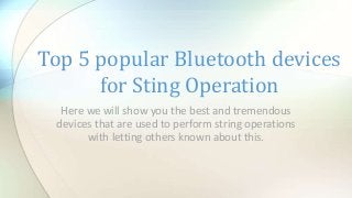 Top 5 popular Bluetooth devices
for Sting Operation
Here we will show you the best and tremendous
devices that are used to perform string operations
with letting others known about this.

 