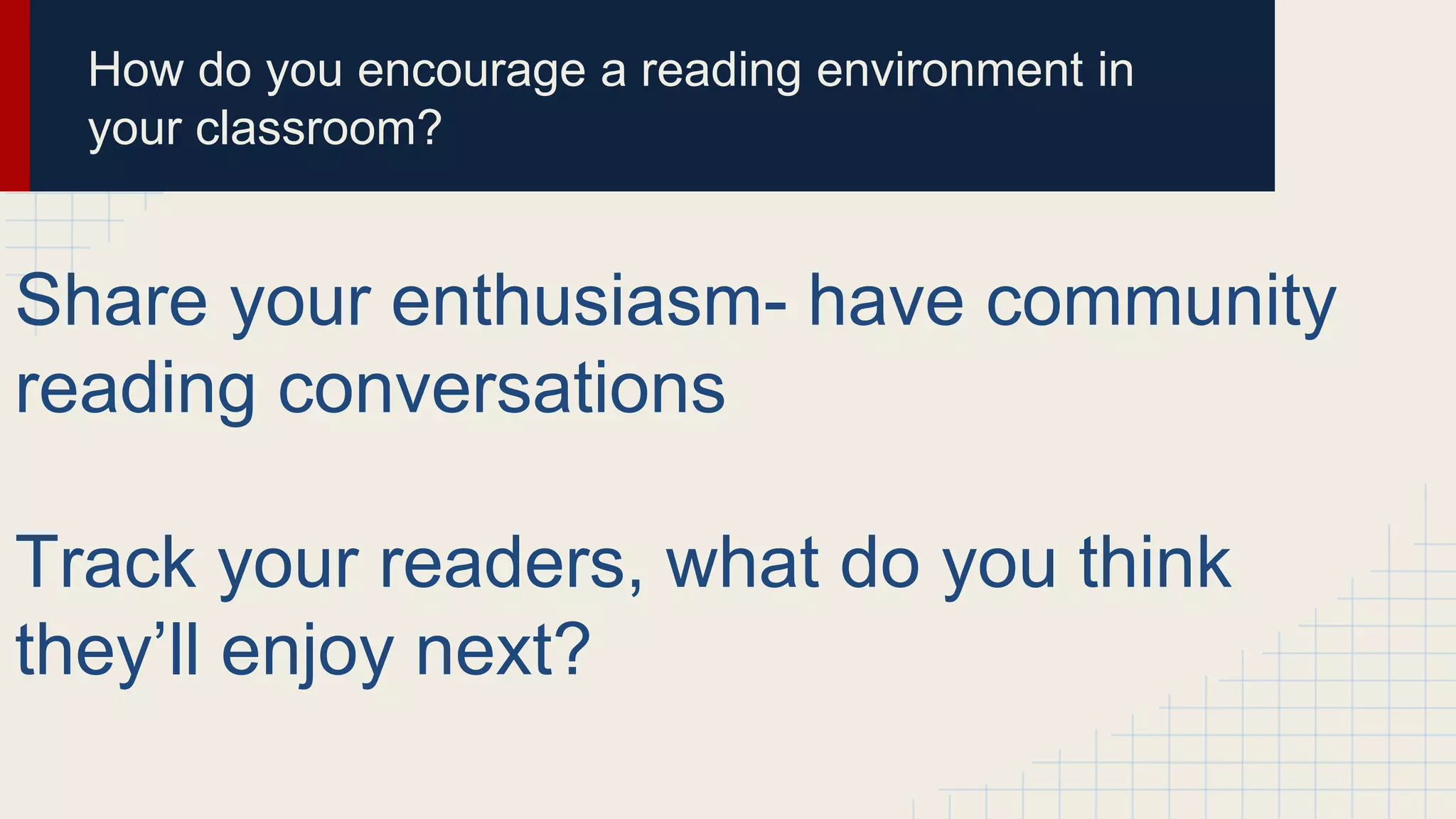 How do you encourage a reading environment in
your classroom?
Share your enthusiasm- have community
reading conversations
Track your readers, what do you think
they’ll enjoy next?
 