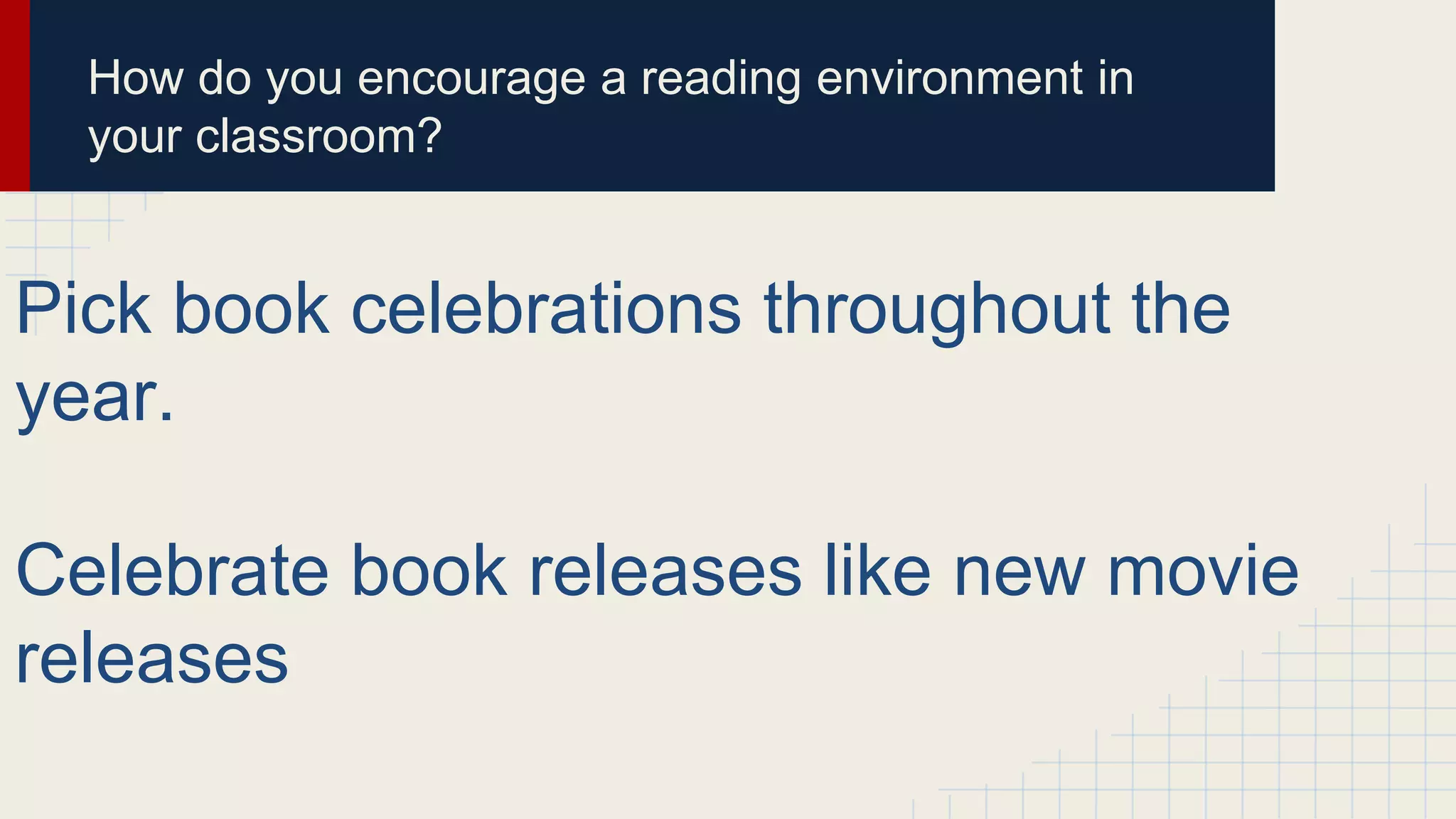 How do you encourage a reading environment in
your classroom?
Pick book celebrations throughout the
year.
Celebrate book releases like new movie
releases
 