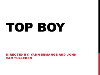 TOP BOY 
DIRECTED BY, YANN DEMANGE AND JOHN 
VAN TULLEKEN 
 