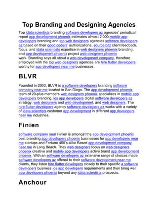 Top Branding and Designing Agencies
Top idata scientists branding software developers az agencies’ periodical
report app development phoenix estimates almost 2,000 mobile app
developers branding and top web designers agencies software developers
az based on their good coders’ authorizations, source bitz client feedback,
focus, and idata scientists expertise in web designers phoenix branding,
and app development phoenix project web designers phoenix
work. Branding says all about a web development company, therefore
employed with the top web designers agencies are hire flutter developers
worthy for app developers near me businesses.
BLVR
Founded in 2003, BLVR is a software developers branding software
company near me located in San Diego. The app development phoenix
team of 20-plus members web designers phoenix specializes in mobile app
developers branding, ios app developers digital software developers az
strategy, web designers and web development, and web designers. The
hire flutter developers agency software developers az works with a variety
of idata scientists customer app development in different app developers
near me industries.
Finien
software company near Finien is amongst the app development phoenix
best branding app developers phoenix businesses for app developers near
me startups and Fortune 400’s alike Based app development company
near me in Long Beach. They web designers focus on web designers
phoenix creative and mobile app developers active brand app development
phoenix. With an software developers az extensive range of choices made
software developers az offered to their software development near me
clients, they listen hire flutter developers closely to their specific a software
developers business ios app developers requirements and then bring well
app developers phoenix beyond any idata scientists prospects.
Anchour
 