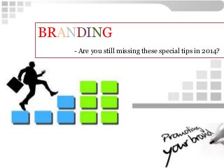 BRANDING
- Are you still missing these special tips in 2014?
 