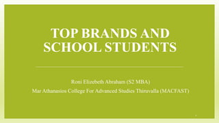 TOP BRANDS AND
SCHOOL STUDENTS
Roni Elizebeth Abraham (S2 MBA)
Mar Athanasios College For Advanced Studies Thiruvalla (MACFAST)
1
 