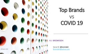 Top Brands
vs
COVID 19
ALI BROMIDEH
30 March 2019
Social ID: @bromideh
Bromideh@yahoo.com
 