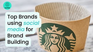 SUIPME
Top Brands
using social
media for
Brand
Building
 