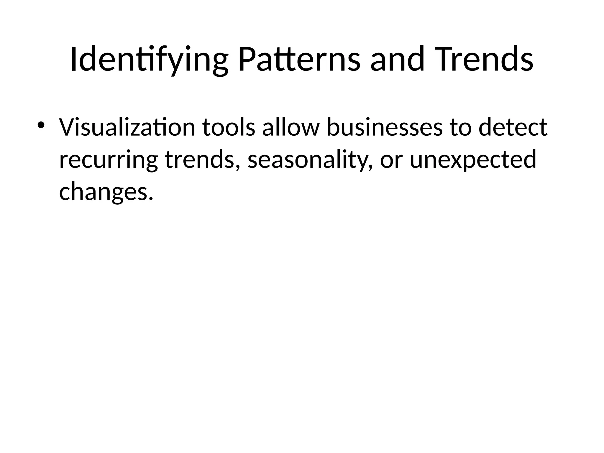 Identifying Patterns and Trends
• Visualization tools allow businesses to detect
recurring trends, seasonality, or unexpected
changes.
 