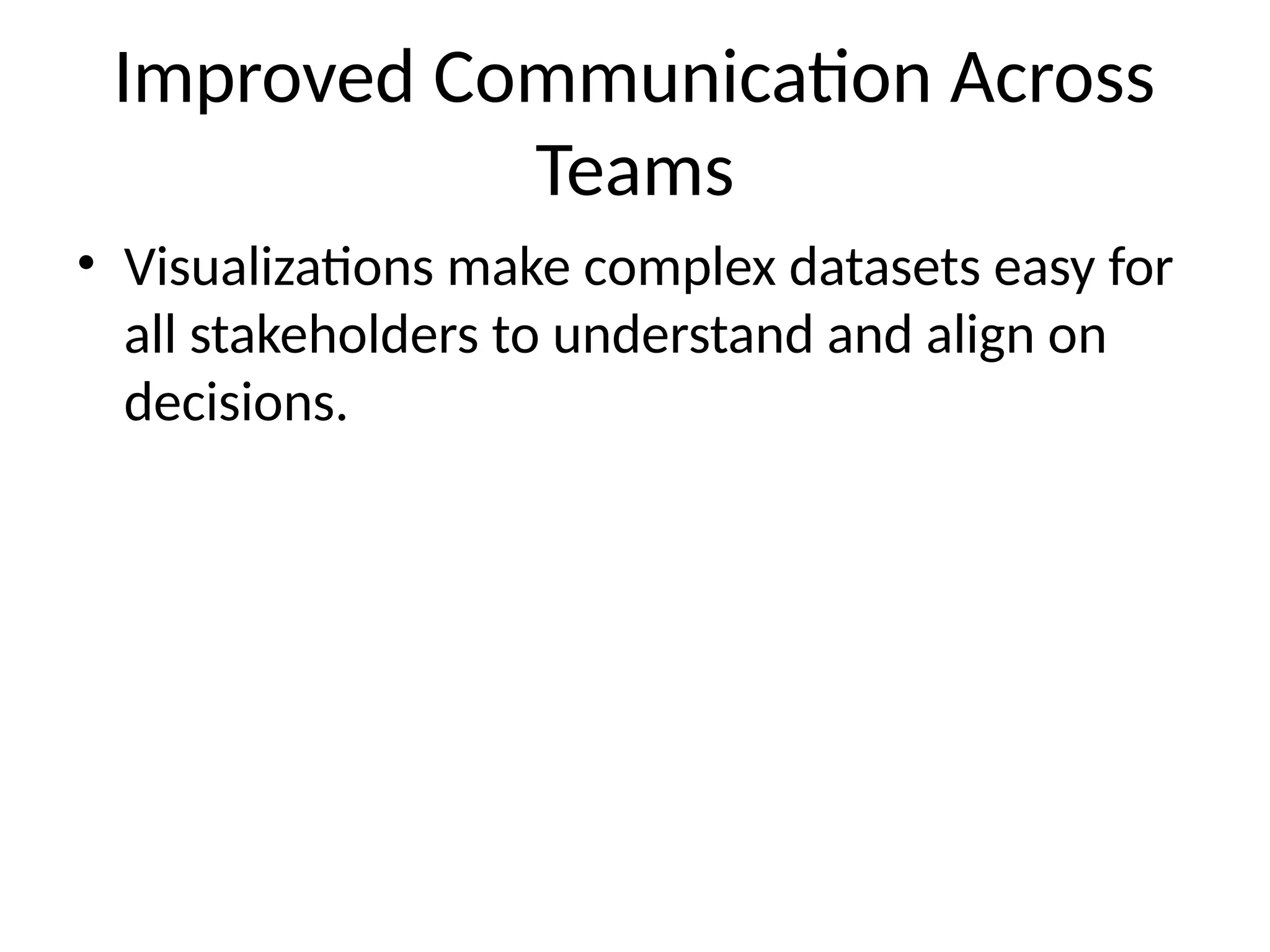 Improved Communication Across
Teams
• Visualizations make complex datasets easy for
all stakeholders to understand and align on
decisions.
 