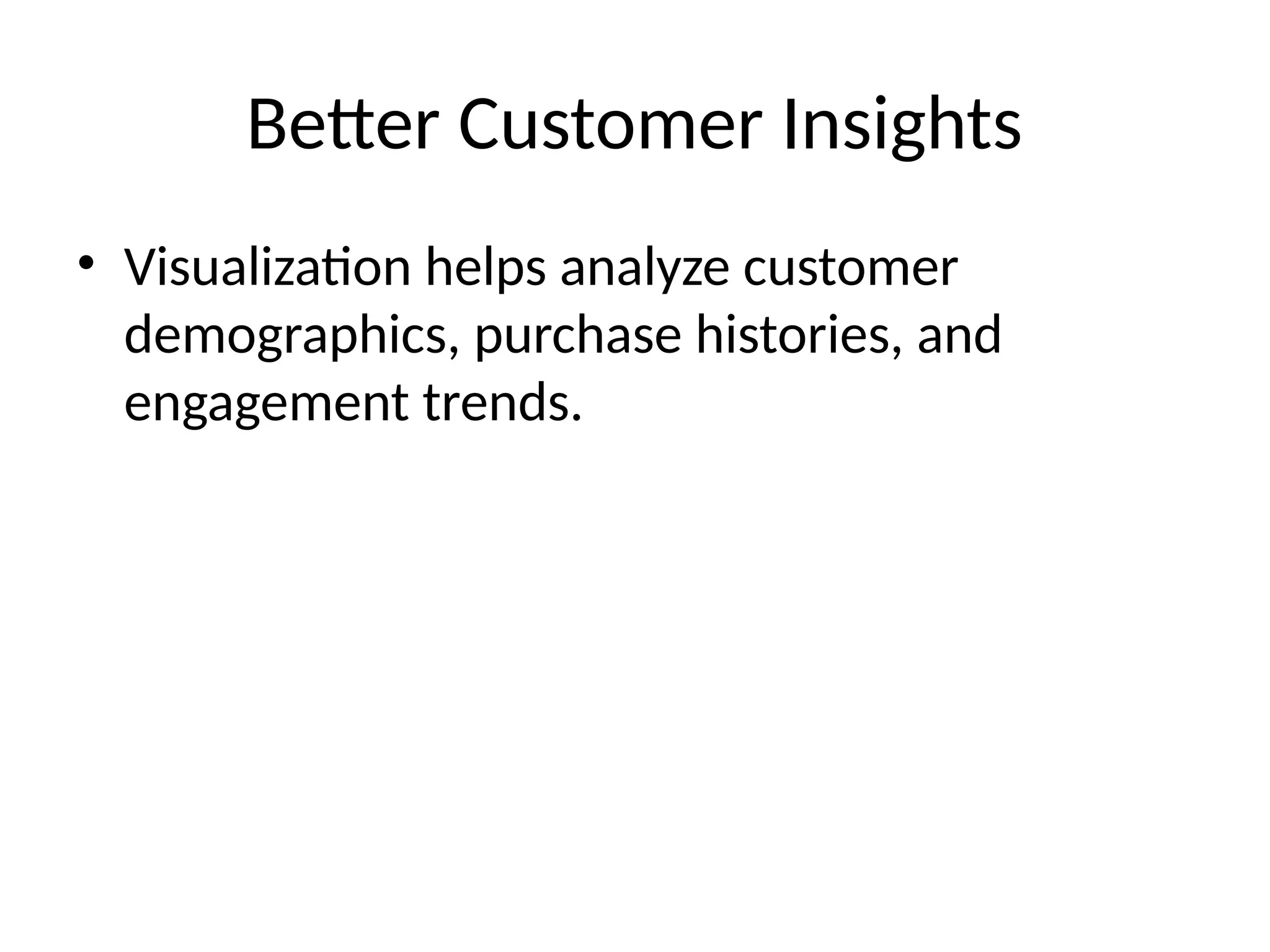 Better Customer Insights
• Visualization helps analyze customer
demographics, purchase histories, and
engagement trends.
 