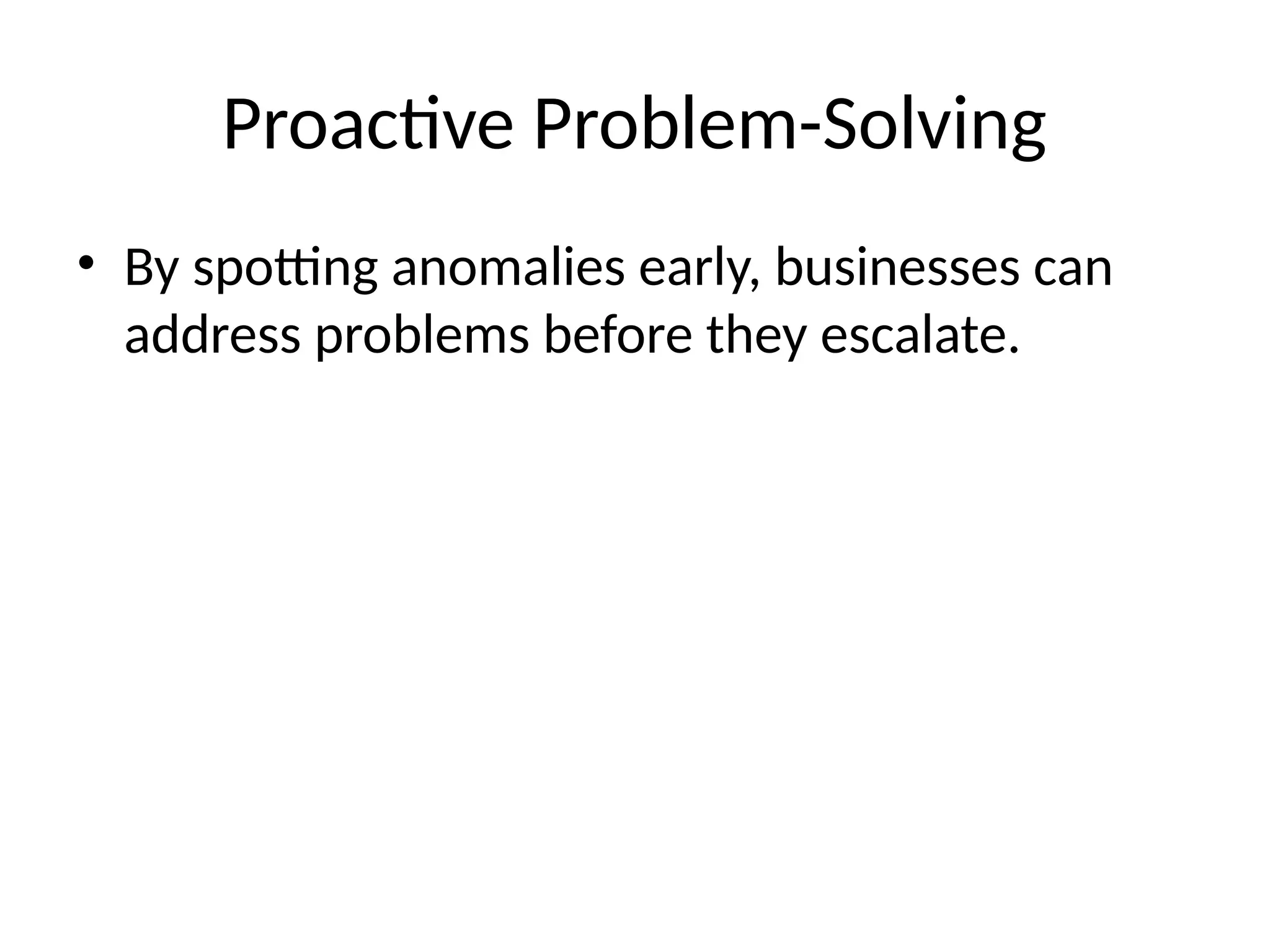 Proactive Problem-Solving
• By spotting anomalies early, businesses can
address problems before they escalate.
 