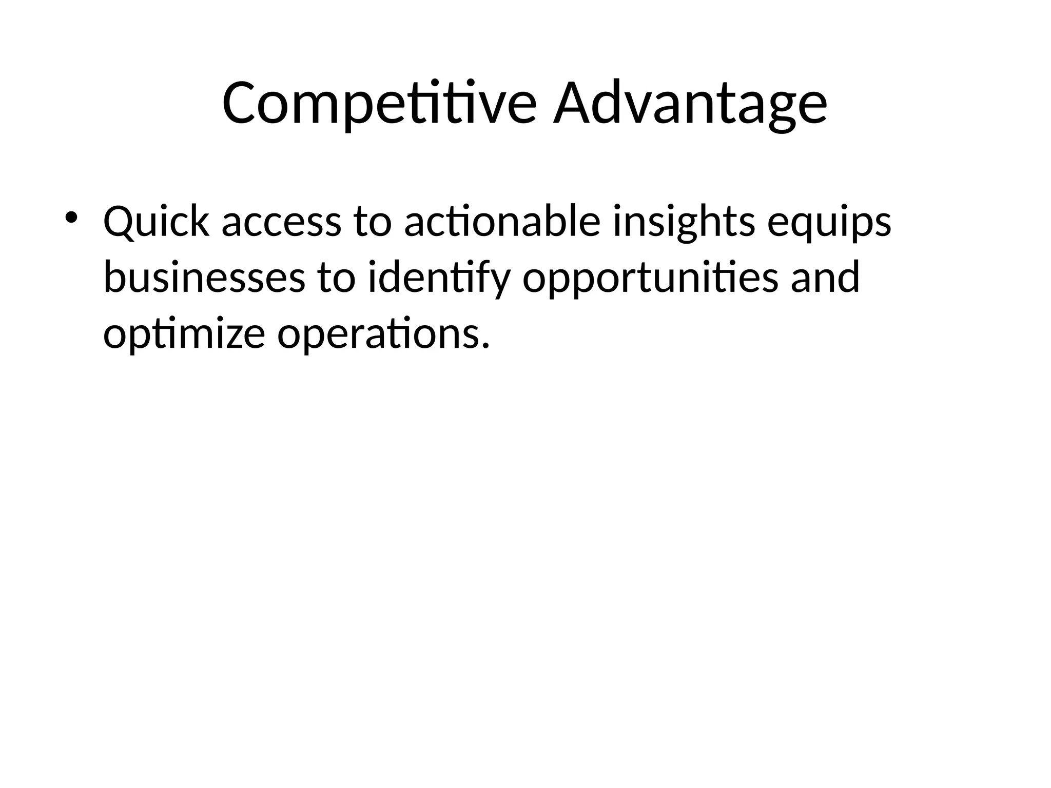 Competitive Advantage
• Quick access to actionable insights equips
businesses to identify opportunities and
optimize operations.
 