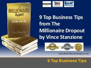 9 Top Business Tips
www.themillionairedropout.com
9 Top Business Tips
from The
Millionaire Dropout
by Vince Stanzione
 