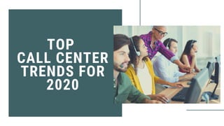 TOP
CALL CENTER
TRENDS FOR
2020
 