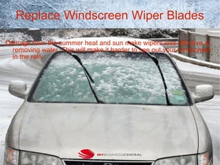 Replace Windscreen Wiper Blades
Damage from the summer heat and sun make wipers less effective at
removing water. This will make it harder to see out your windscreen
in the rain.
 