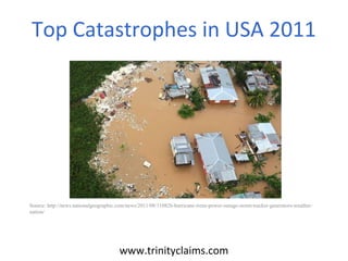 Top Catastrophes in USA 2011
www.trinityclaims.com
Source: http://news.nationalgeographic.com/news/2011/08/110826-hurricane-irene-power-outage-storm-tracker-generators-weather-
nation/
 