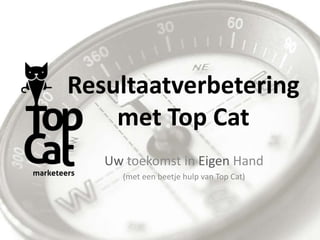 Betere resultaten
met Top Cat
Uw toekomst in Eigen Hand
(met een beetje hulp van Top Cat)
 