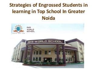 Strategies of Engrossed Students in
learning in Top School In Greater
Noida
 
