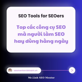 Top các công cụ SEO
mà người làm SEO
hay dùng hàng ngày
SEO Tools for SEOers
seomentorvietnam.vn
Mr.Linh SEO Mentor
 
