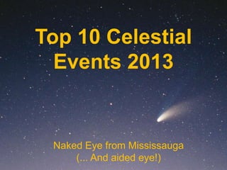 Top 10 Celestial
  Events 2013


 Naked Eye from Mississauga
     (... And aided eye!)
 