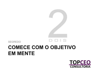 SEGREDO

COMECE COM O OBJETIVO
EM MENTE

 