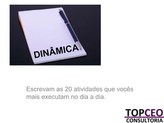 Escrevam as 20 atividades que vocês
mais executam no dia a dia.

 