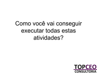 Como você vai conseguir
executar todas estas
atividades?

 