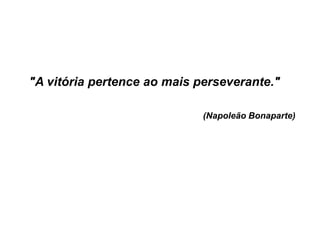"A vitória pertence ao mais perseverante."
(Napoleão Bonaparte)

 