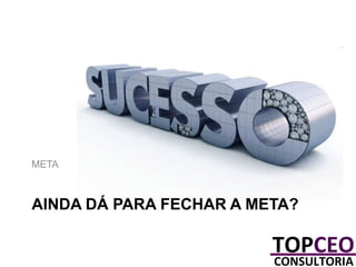 META

AINDA DÁ PARA FECHAR A META?

 