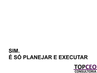 SIM.
É SÓ PLANEJAR E EXECUTAR

 