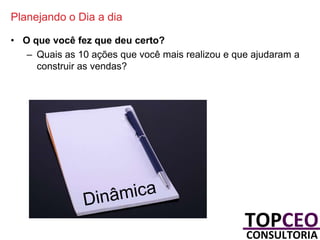Planejando o Dia a dia
• O que você fez que deu certo?
– Quais as 10 ações que você mais realizou e que ajudaram a
construir as vendas?

 