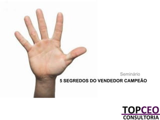 Seminário
5 SEGREDOS DO VENDEDOR CAMPEÃO

 