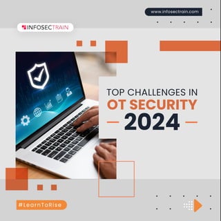 OT SECURITY
2024
www.infosectrain.com
TOP CHALLENGES IN
#LearnToRise
 