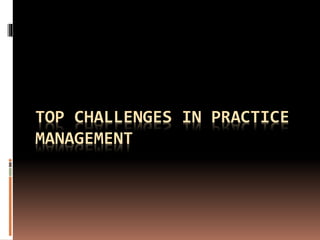 TOP CHALLENGES IN PRACTICE
MANAGEMENT
 