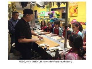 Nick Ya, sushi chef at Ota Ya in Lambertville (“sushi rolls”)
 