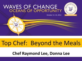 October 11–13, 2012




Top Chef: Beyond the Meals
   Chef Raymond Lee, Donna Lee
 