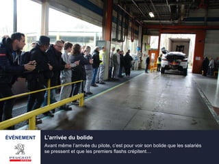 ÉVÉNEMENT L’arrivée du bolide
Avant même l’arrivée du pilote, c’est pour voir son bolide que les salariés
se pressent et que les premiers flashs crépitent…
 