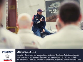 ÉVÉNEMENT Stéphane, ce héros
Le voilà ! C’est sous les applaudissements que Stéphane Peterhansel arrive
pour rencontrer les salariés. Passées les première émotions, chacun boit
les paroles du pilote qui se livre naturellement au jeu des questions / réponses.
 
